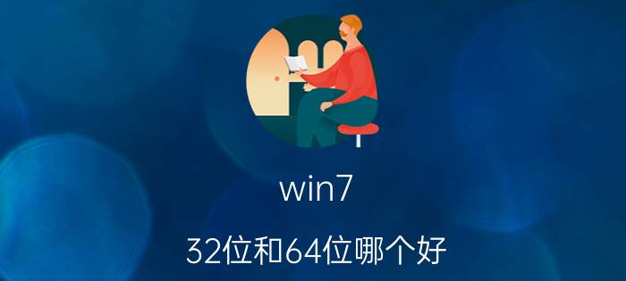 win7 32位和64位哪个好 win7 32位和64位的区别【详解】